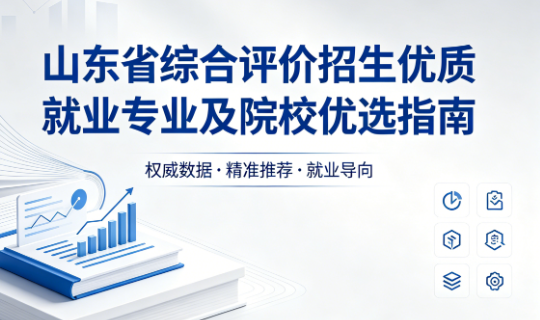 山东省综合评价招生优质就业专业及院校优选指南